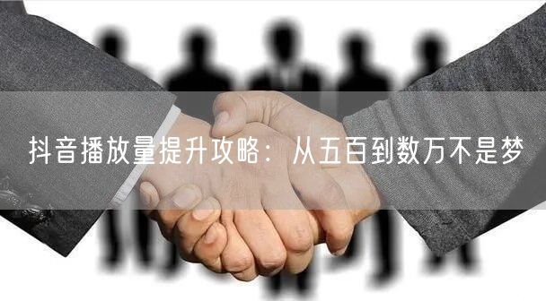 抖音播放量提升攻略：从五百到数万不是梦