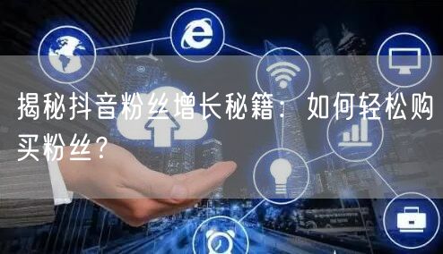 揭秘抖音粉丝增长秘籍:如何轻松购买粉丝?
