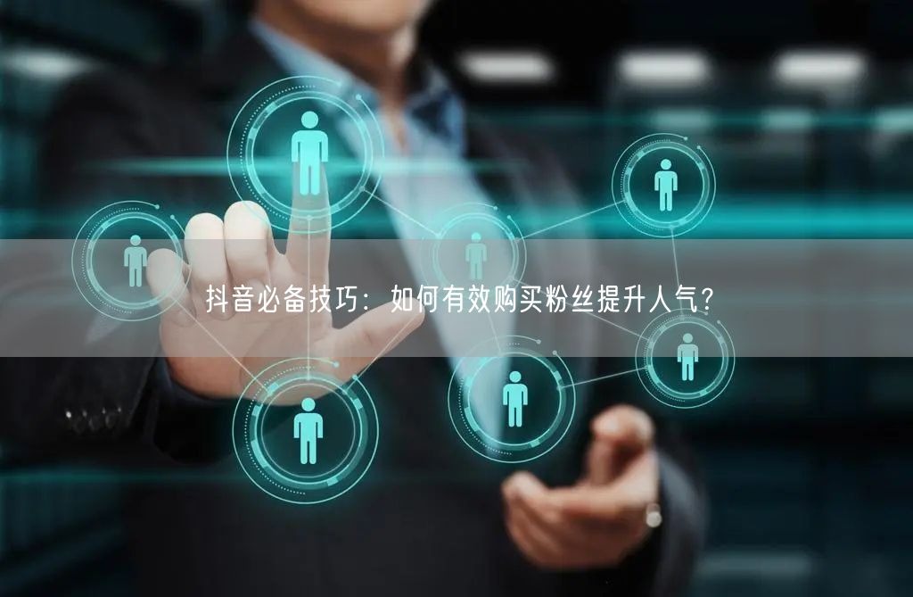 抖音必备技巧:如何有效购买粉丝提升人气?
