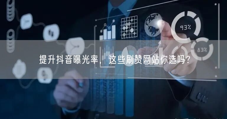 提升抖音曝光率,这些刷赞网站你造吗?