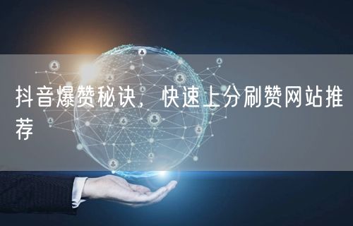抖音爆赞秘诀,快速上分刷赞网站推荐