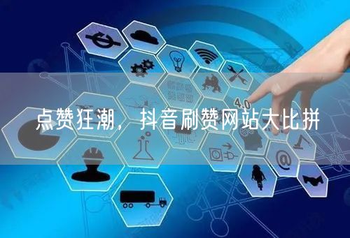 点赞狂潮,抖音刷赞网站大比拼