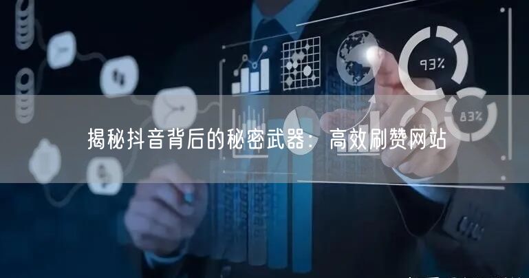 揭秘抖音背后的秘密武器:高效刷赞网站