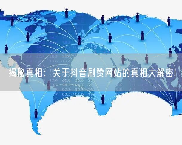 揭秘真相:关于抖音刷赞网站的真相大解密!