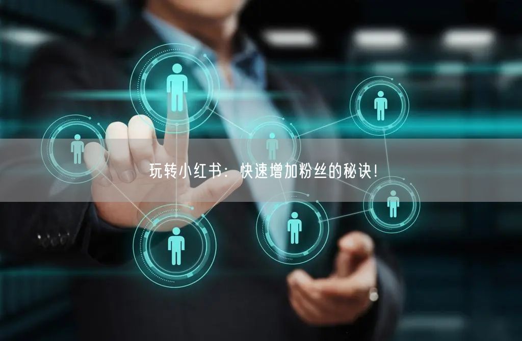 玩转小红书:快速增加粉丝的秘诀!