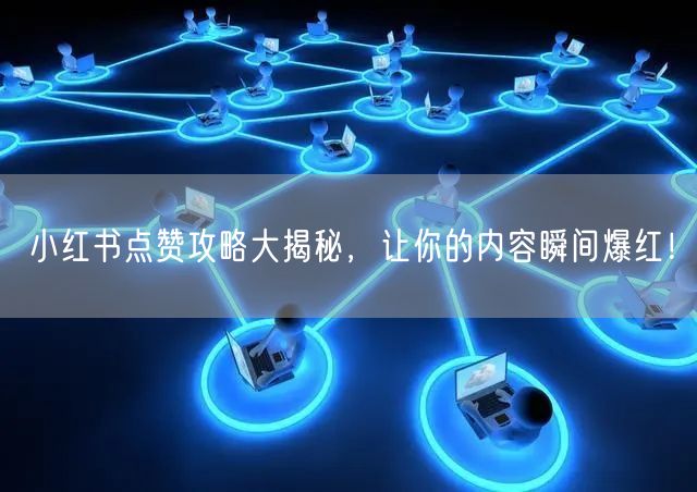 小红书点赞攻略大揭秘,让你的内容瞬间爆红!