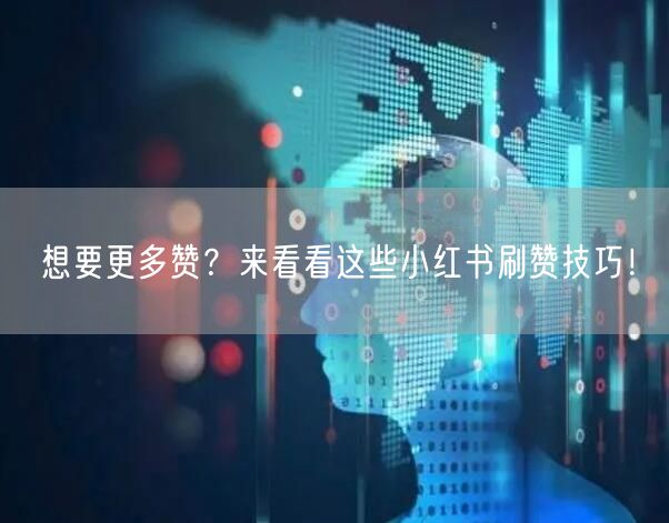 想要更多赞?来看看这些小红书刷赞技巧!