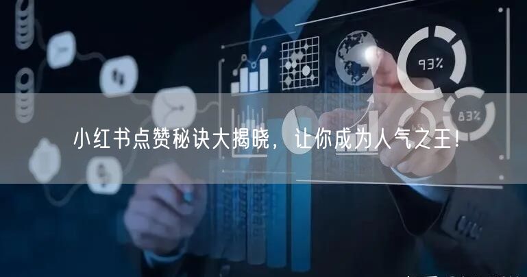 小红书点赞秘诀大揭晓,让你成为人气之王!