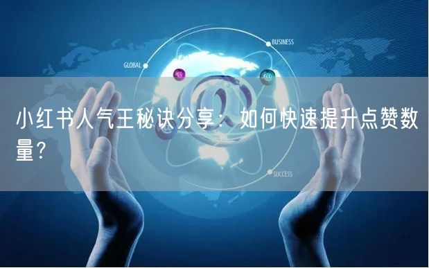 小红书人气王秘诀分享:如何快速提升点赞数量?