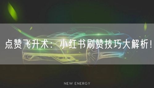 点赞飞升术:小红书刷赞技巧大解析!