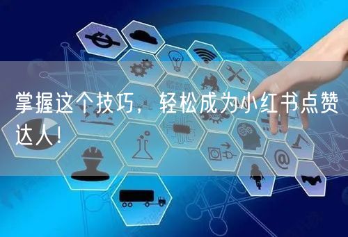 掌握这个技巧,轻松成为小红书点赞达人!