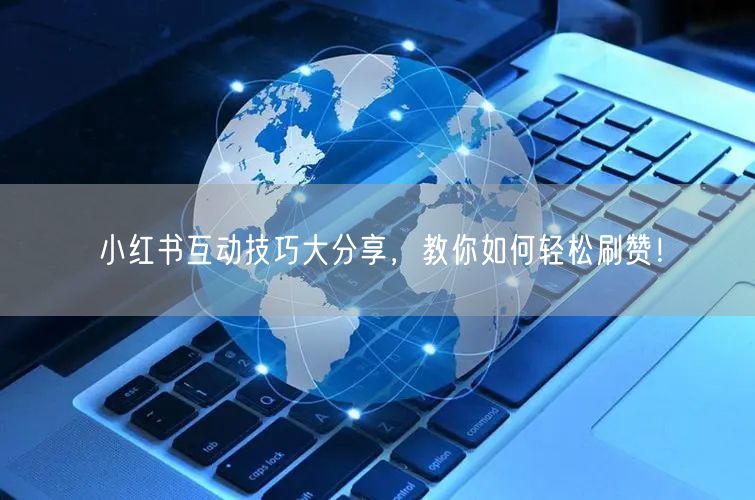 小红书互动技巧大分享,教你如何轻松刷赞!