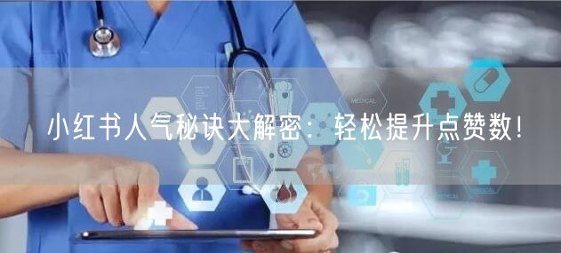小红书人气秘诀大解密:轻松提升点赞数!