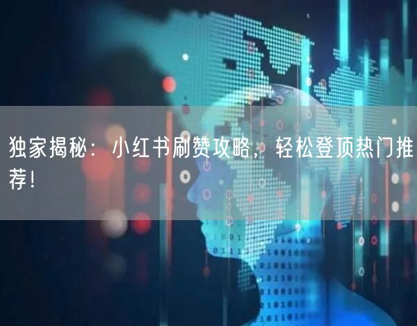 独家揭秘:小红书刷赞攻略,轻松登顶热门推荐!
