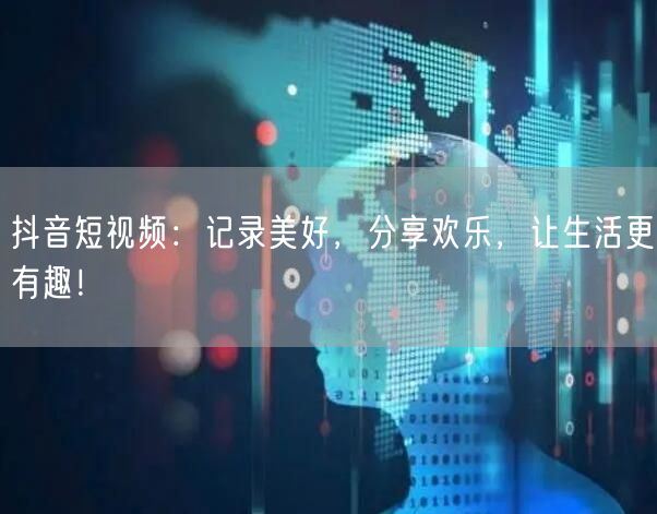 抖音短视频:记录美好,分享欢乐,让生活更有趣!