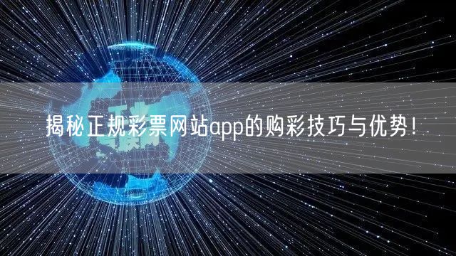 揭秘正规彩票网站app的购彩技巧与优势！