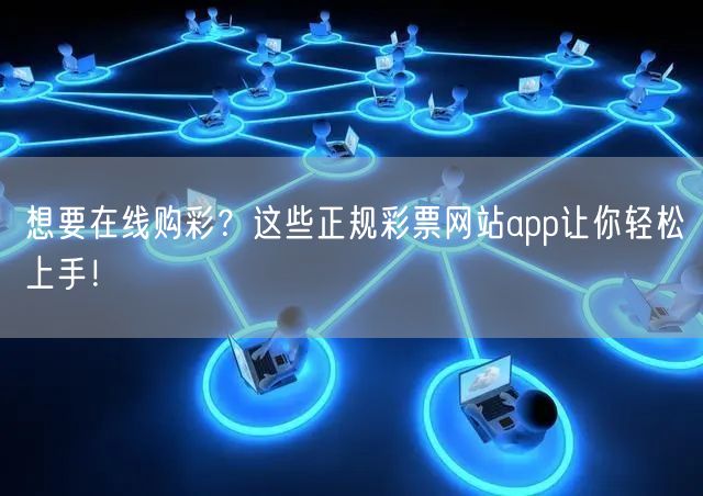 想要在线购彩？这些正规彩票网站app让你轻松上手！