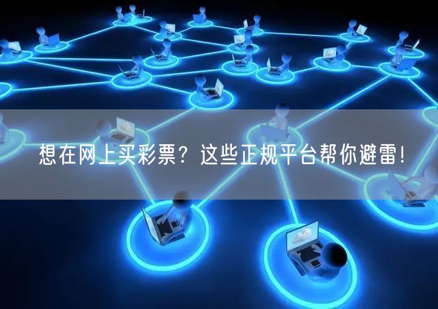 想在网上买彩票？这些正规平台帮你避雷！