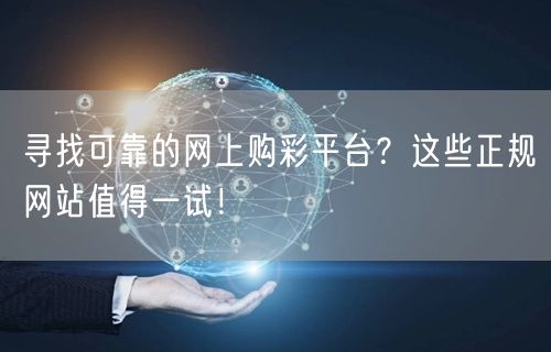 寻找可靠的网上购彩平台？这些正规网站值得一试！