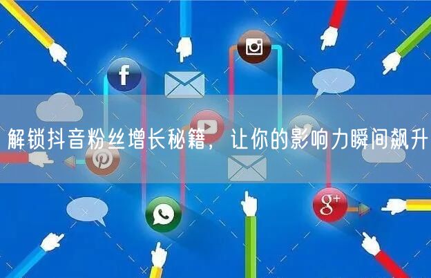 解锁抖音粉丝增长秘籍,让你的影响力瞬间飙升