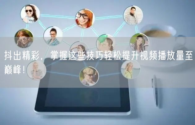 抖出精彩,掌握这些技巧轻松提升视频播放量至巅峰!