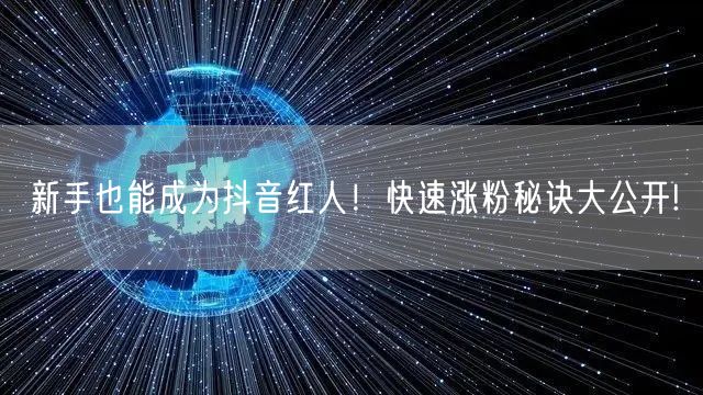 新手也能成为抖音红人！快速涨粉秘诀大公开!