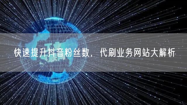 快速提升抖音粉丝数，代刷业务网站大解析