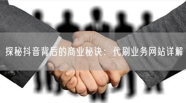 探秘抖音背后的商业秘诀：代刷业务网站详解