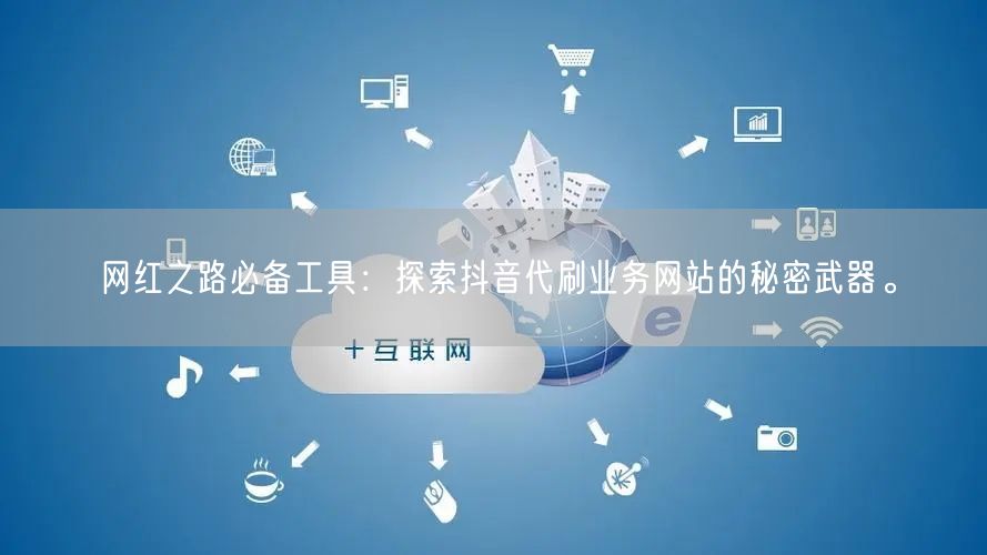 网红之路必备工具：探索抖音代刷业务网站的秘密武器。