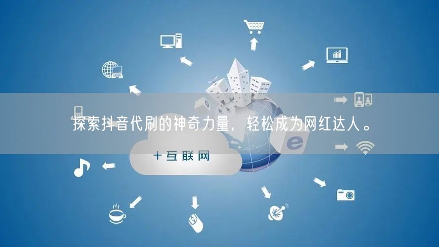 探索抖音代刷的神奇力量，轻松成为网红达人。