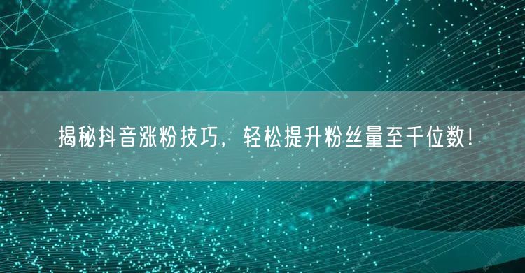 揭秘抖音涨粉技巧,轻松提升粉丝量至千位数!