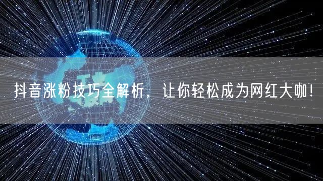 抖音涨粉技巧全解析，让你轻松成为网红大咖！