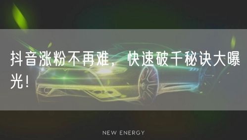 抖音涨粉不再难，快速破千秘诀大曝光！