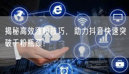 揭秘高效涨粉技巧，助力抖音快速突破千粉瓶颈！