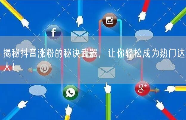 揭秘抖音涨粉的秘诀武器，让你轻松成为热门达人！