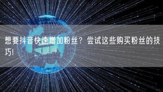 想要抖音快速增加粉丝?尝试这些购买粉丝的技巧!