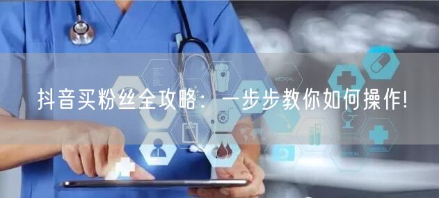 抖音买粉丝全攻略:一步步教你如何操作!