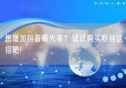 想增加抖音曝光率?试试购买粉丝这招吧!