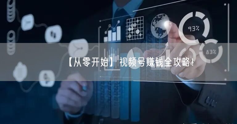 【从零开始】视频号赚钱全攻略！
