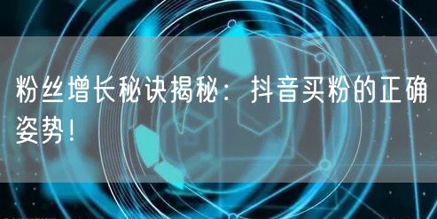 粉丝增长秘诀揭秘:抖音买粉的正确姿势!