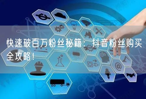 快速破百万粉丝秘籍:抖音粉丝购买全攻略!