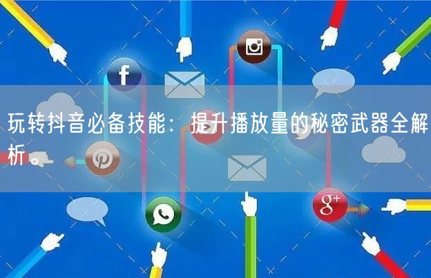 玩转抖音必备技能:提升播放量的秘密武器全解析。