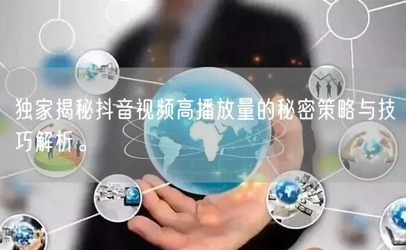 独家揭秘抖音视频高播放量的秘密策略与技巧解析。