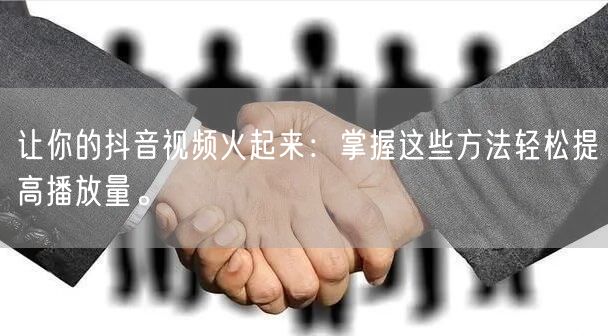 让你的抖音视频火起来:掌握这些方法轻松提高播放量。