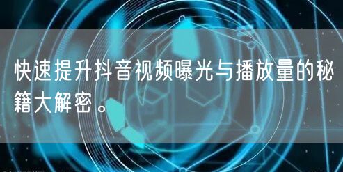 快速提升抖音视频曝光与播放量的秘籍大解密。