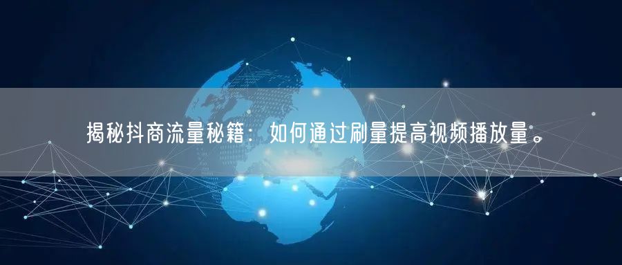 揭秘抖商流量秘籍:如何通过刷量提高视频播放量。