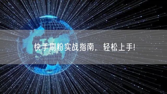 快手刷粉实战指南，轻松上手!
