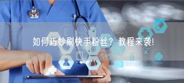 如何巧妙刷快手粉丝？教程来袭!