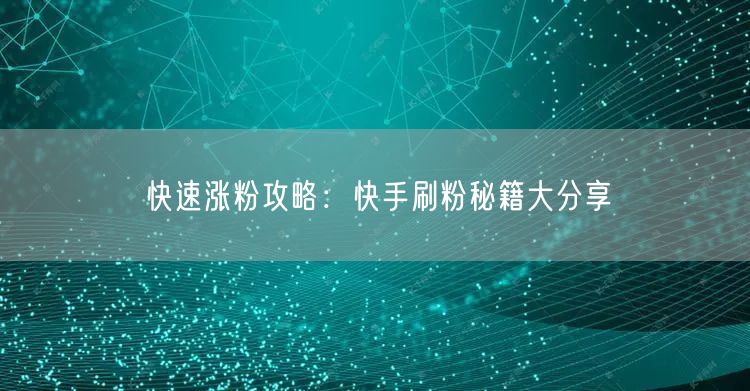 快速涨粉攻略：快手刷粉秘籍大分享