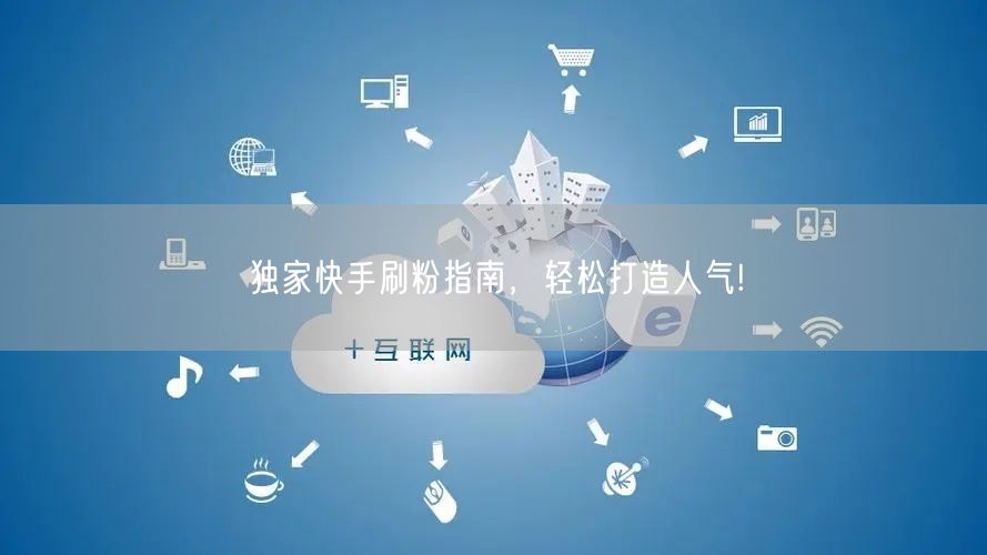 独家快手刷粉指南，轻松打造人气!